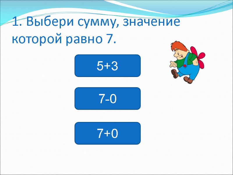 1. Выбери сумму, значение которой равно 7. 5+3 7-0 7+0